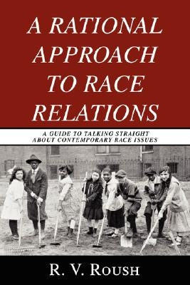 A Rational Approach to Race Relations: A Guide to Talking Straight about Contemporary Race Issues by Roush, R. V.
