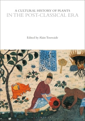 A Cultural History of Plants in the Post-Classical Era by Touwaide, Alain