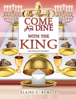 Come and Dine with the King by Rumley, Elaine C.