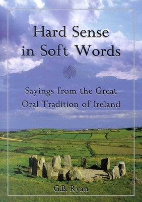 Hard Sense in Soft Words: Sayings from the Great Oral Tradition of Ireland by Ryan, George B.