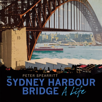 The Sydney Harbour Bridge: A Life by Spearritt, Peter