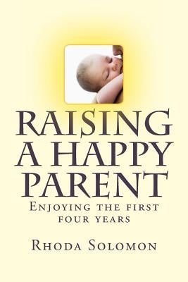 Raising A happy Parent: Enjoying the first four years by Solomon, Rhoda