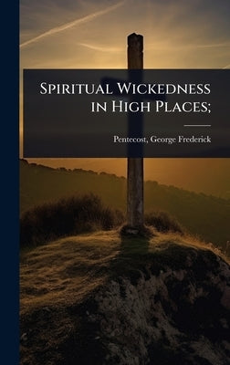 Spiritual Wickedness in High Places; by Pentecost, George Frederick 1842- [F