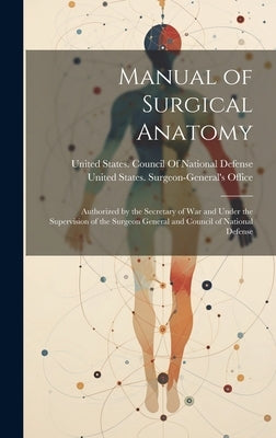 Manual of Surgical Anatomy: Authorized by the Secretary of War and Under the Supervision of the Surgeon General and Council of National Defense by United States Surgeon-General's Office