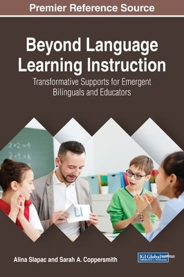 Beyond Language Learning Instruction: Transformative Supports for Emergent Bilinguals and Educators by Slapac, Alina
