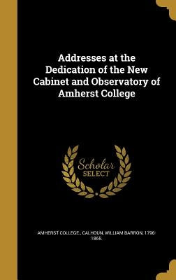 Addresses at the Dedication of the New Cabinet and Observatory of Amherst College by Amherst College