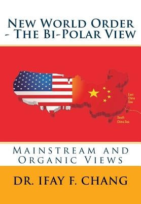 New World Order - The Bipolar View: Mainstream and Organic Views by Chang, Ifay F.