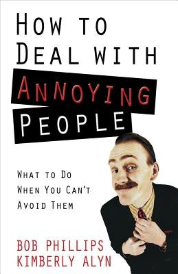 How to Deal with Annoying People by Phillips, Bob