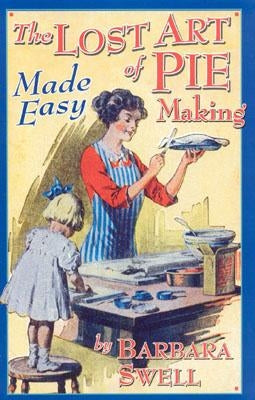 The Lost Art of Pie Making Made Easy: Made Easy by Swell, Barbara