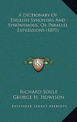 A Dictionary Of English Synonyms And Synonymous, Or Parallel Expressions (1891) by Soule, Richard