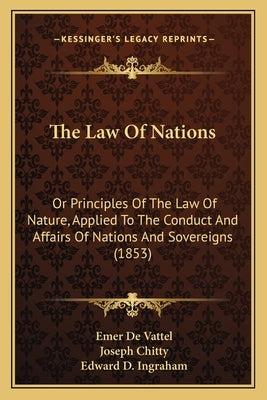 The Law of Nations the Law of Nations: Or Principles of the Law of Nature, Applied to the Conduct Aor Principles of the Law of Nature, Applied to the by De Vattel, Emer