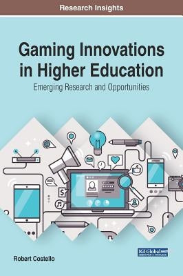 Gaming Innovations in Higher Education: Emerging Research and Opportunities by Costello, Robert