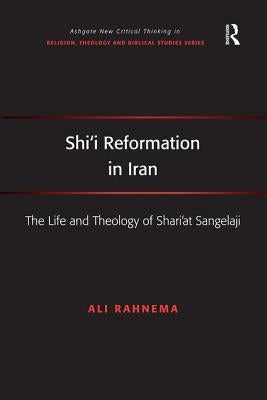 Shi'i Reformation in Iran: The Life and Theology of Shari'at Sangelaji by Rahnema, Ali