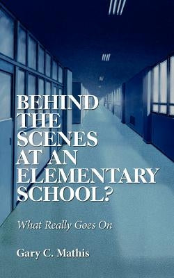 Behind the Scenes At An Elementary School?: What Really Goes On by Mathis, Gary C.