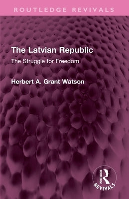 The Latvian Republic: The Struggle for Freedom by Watson, Herbert A. Grant
