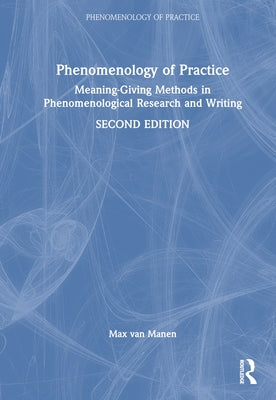 Phenomenology of Practice: Meaning-Giving Methods in Phenomenological Research and Writing by Van Manen, Max