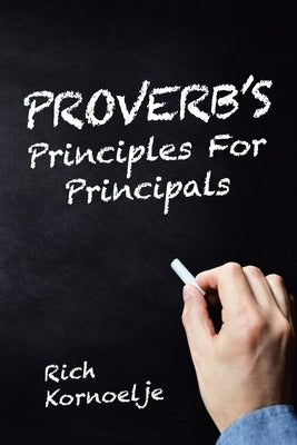 Proverb's Principles for Principals by Kornoelje, Rich