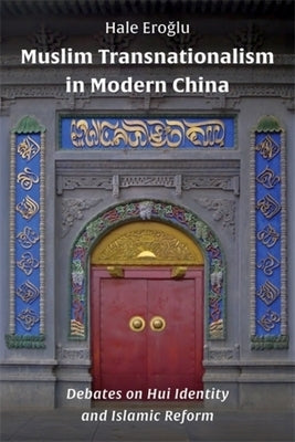 Muslim Transnationalism in Modern China: Debates on Hui Identity and Islamic Reform by Eroğlu, Hale