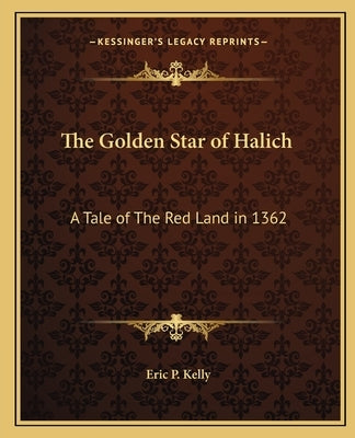 The Golden Star of Halich: A Tale of The Red Land in 1362 by Kelly, Eric P.