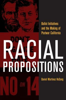 Racial Propositions: Ballot Initiatives and the Making of Postwar Californiavolume 30 by Hosang, Daniel Martinez