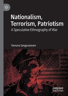 Nationalism, Terrorism, Patriotism: A Speculative Ethnography of War by Sangarasivam, Yamuna