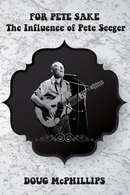 For Pete's Sake: The Influence of Pete Seeger: A compelling look into the life, music, and legacy of folk icon and social activist Pete Seeger. by McPhillips, Doug
