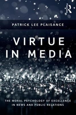 Virtue in Media: The Moral Psychology of Excellence in News and Public Relations by Plaisance, Patrick Lee