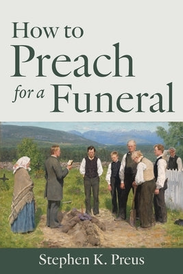 How to Preach for a Funeral by Preus, Stephen K.