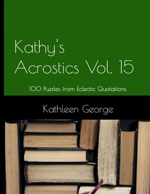 Kathy's Acrostics Volume 15: 100 Puzzles from Eclectic Quotations by George, Kathleen