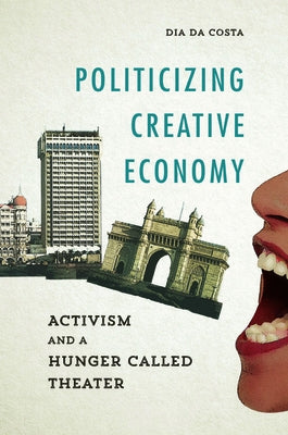Politicizing Creative Economy: Activism and a Hunger Called Theater by Da Costa, Dia