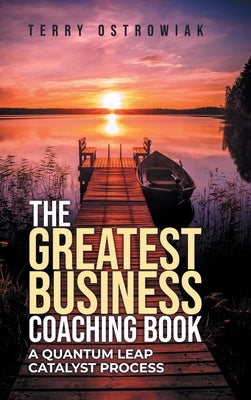 The Greatest Business Coaching Book: A Quantum Leap Catalyst Process by Ostrowiak, Terry