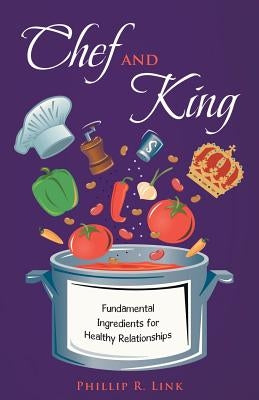 Chef and King: Fundamental Ingredients for Healthy Relationships by Link, Phillip R.