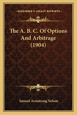 The A. B. C. Of Options And Arbitrage (1904) by Nelson, Samuel Armstrong