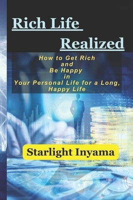 Rich Life Realized: How to Get Rich and Be Happy in Your Personal Life for a Long, Happy Life by Inyama, Starlight