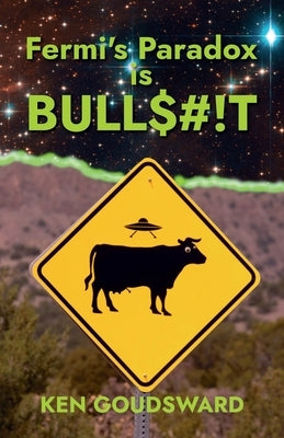 Fermi's Paradox Is Bullshit: the Evidence for Extraterrestrial Life by Goudsward, Ken