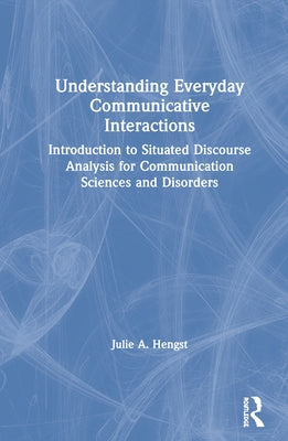 Understanding Everyday Communicative Interactions: Introduction to Situated Discourse Analysis for Communication Sciences and Disorders by Hengst, Julie A.