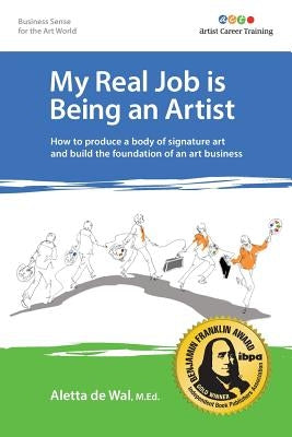 My Real Job is Being an Artist: How to produce a body of signature art and build the foundation of an art business by De Wal M. Ed, Aletta