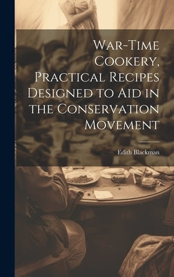 War-time Cookery, Practical Recipes Designed to aid in the Conservation Movement by Blackman, Edith