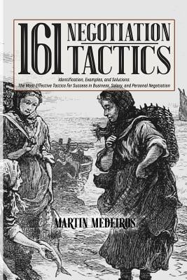 161 Negotiation Tactics: Identification, Examples, and Solutions: The Most Effective Tactics for Success in Business, Salary, and Personal Negotiation by Medeiros, Martin F.