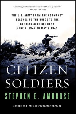 Citizen Soldiers: The U S Army from the Normandy Beaches to the Bulge to the Surrender of Germany by Ambrose, Stephen E.