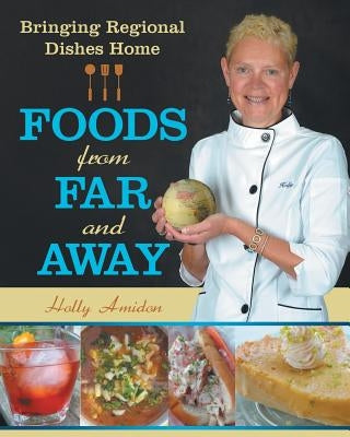 Foods from Far and Away: Bringing Regional Dishes Home by Amidon, Holly