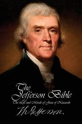 The Jefferson Bible - The Life and Morals of Jesus of Nazareth by Jefferson, Thomas