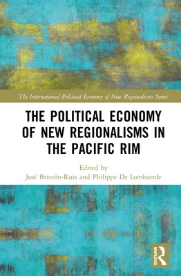 The Political Economy of New Regionalisms in the Pacific Rim by Briceño-Ruiz, José