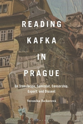 Reading Kafka in Prague: On Translation, Samizdat, Censorship, Export, and Dissent by Tuckerová, Veronika