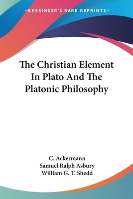 The Christian Element In Plato And The Platonic Philosophy by Ackermann, C.