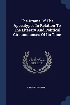 The Drama Of The Apocalypse In Relation To The Literary And Political Circumstances Of Its Time by Palmer, Frederic