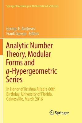 Analytic Number Theory, Modular Forms and Q-Hypergeometric Series: In Honor of Krishna Alladi's 60th Birthday, University of Florida, Gainesville, Mar by Andrews, George E.