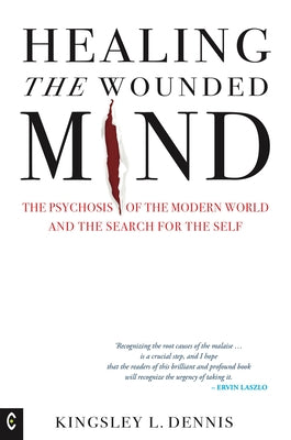Healing the Wounded Mind: The Psychosis of the Modern World and the Search for the Self by Dennis, Kingsley L.