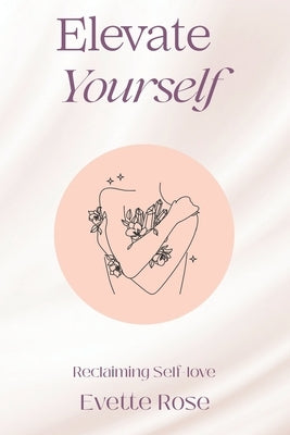 Elevate Yourself: Reclaiming Self-love by Rose, Evette