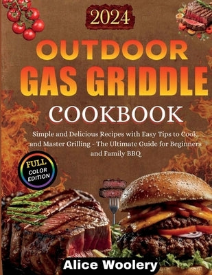 Outdoor Gas Griddle Cookbook: Simple and Delicious Recipes with Easy Tips to Cook and Master Grilling - The Ultimate Guide for Beginners and Family BB by Woolery, Alice